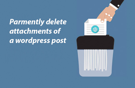 parmently delete attachments of a wordpress post