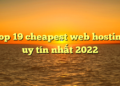 Top 19 cheapest web hosting uy tín nhất 2022